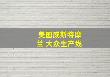 美国威斯特摩兰 大众生产线